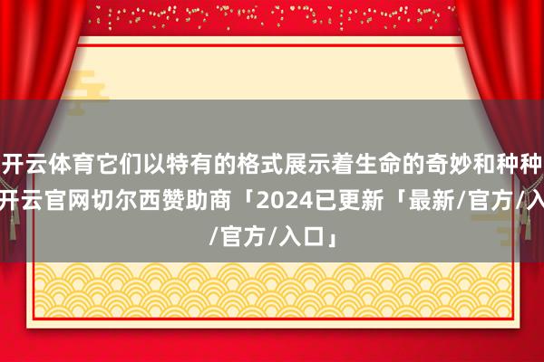 开云体育它们以特有的格式展示着生命的奇妙和种种性-开云官网切