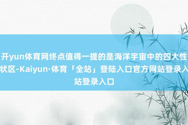开yun体育网终点值得一提的是海洋宇宙中的四大性情状区-Kaiyun·体育「全站」登陆入口官方网站登录入口