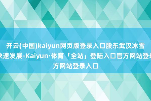 开云(中国)kaiyun网页版登录入口股东武汉冰雪产业快速发