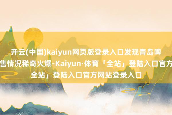 开云(中国)kaiyun网页版登录入口发现青岛啤酒在这里的销