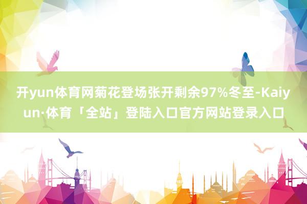 开yun体育网菊花登场张开剩余97%冬至-Kaiyun·体育