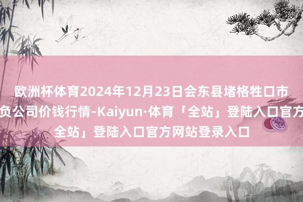 欧洲杯体育2024年12月23日会东县堵格牲口市集指标有限背