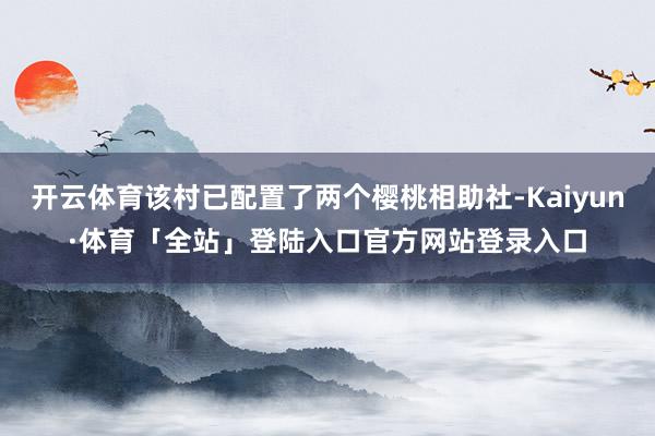 开云体育该村已配置了两个樱桃相助社-Kaiyun·体育「全站