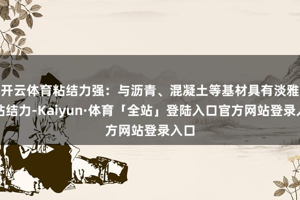开云体育粘结力强：与沥青、混凝土等基材具有淡雅的粘结力-Ka