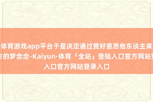 体育游戏app平台于是决定通过赞好意思他东谈主来完毕我方的梦