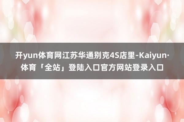 开yun体育网江苏华通别克4S店里-Kaiyun·体育「全站