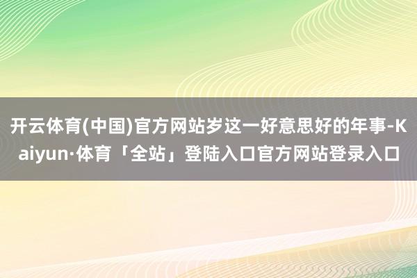 开云体育(中国)官方网站岁这一好意思好的年事-Kaiyun·