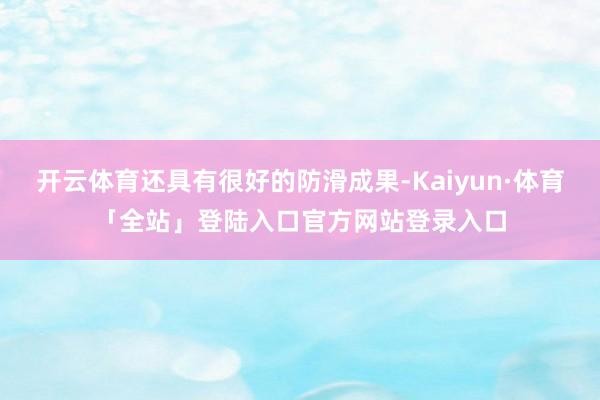 开云体育还具有很好的防滑成果-Kaiyun·体育「全站」登陆