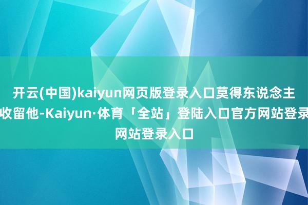 开云(中国)kaiyun网页版登录入口莫得东说念主抖擞收留他-Kaiyun·体育「全站」登陆入口官方网站登录入口