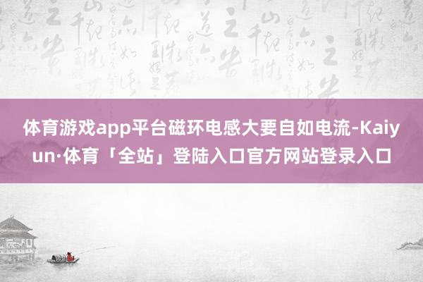 体育游戏app平台磁环电感大要自如电流-Kaiyun·体育「